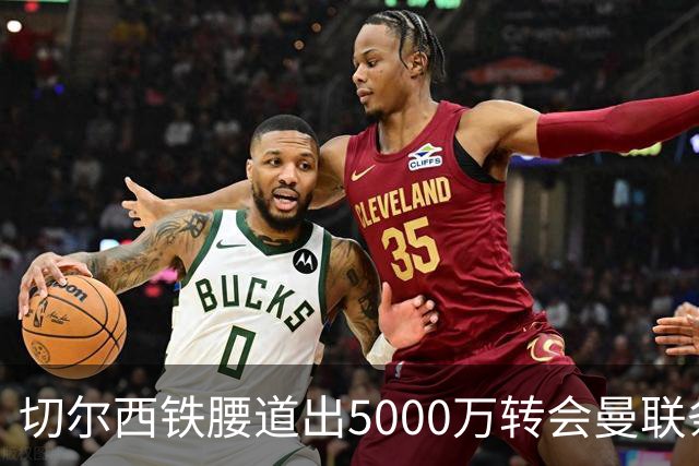 切尔西铁腰道出5000万转会曼联条件！埃德本周再次体检，原因曝光
